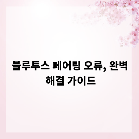 블루투스 페어링 오류, 완벽 해결 가이드