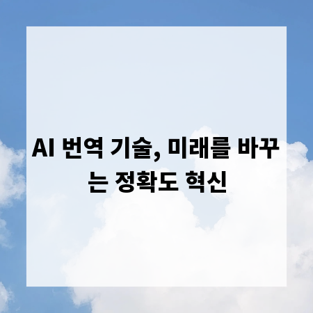 AI 번역 기술, 미래를 바꾸는 정확도 혁신
