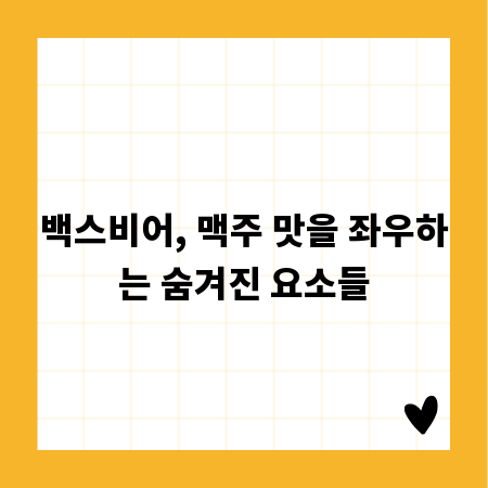 백스비어, 맥주 맛을 좌우하는 숨겨진 요소들
