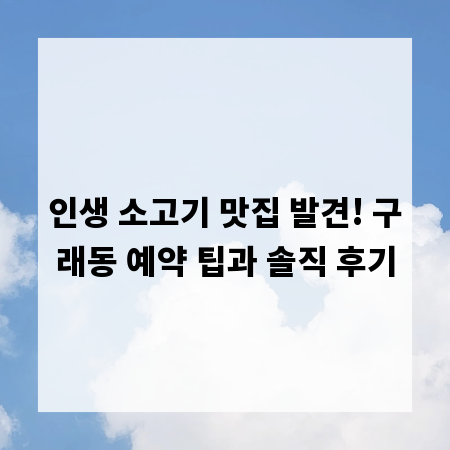 인생 소고기 맛집 발견! 구래동 예약 팁과 솔직 후기