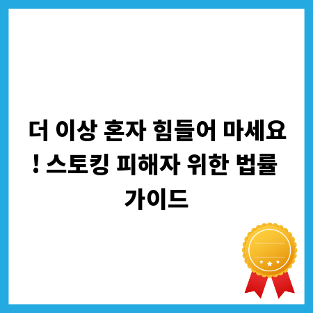 더 이상 혼자 힘들어 마세요! 스토킹 피해자 위한 법률 가이드