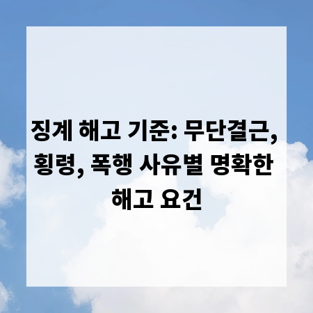징계 해고 기준: 무단결근, 횡령, 폭행 사유별 명확한 해고 요건