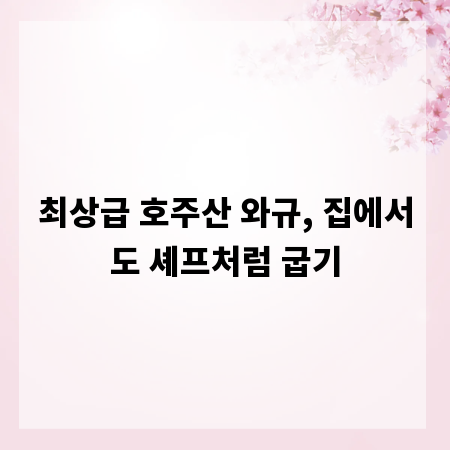 최상급 호주산 와규, 집에서도 셰프처럼 굽기
