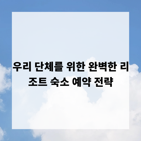 우리 단체를 위한 완벽한 리조트 숙소 예약 전략