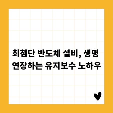 최첨단 반도체 설비, 생명 연장하는 유지보수 노하우