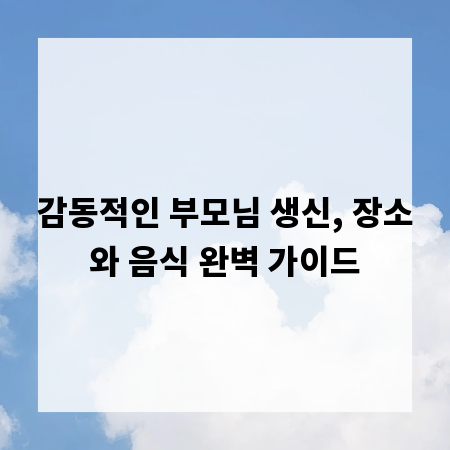 감동적인 부모님 생신, 장소와 음식 완벽 가이드