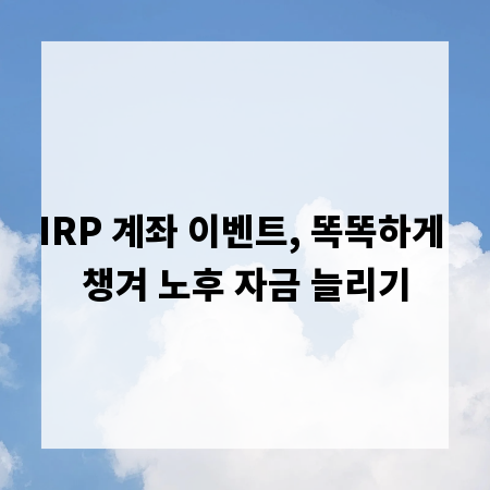 IRP 계좌 이벤트, 똑똑하게 챙겨 노후 자금 늘리기