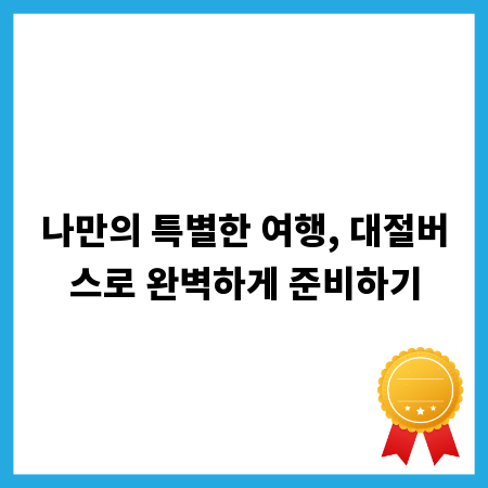나만의 특별한 여행, 대절버스로 완벽하게 준비하기