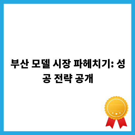부산 모델 시장 파헤치기: 성공 전략 공개