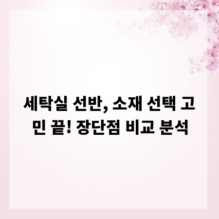 세탁실 선반, 소재 선택 고민 끝! 장단점 비교 분석