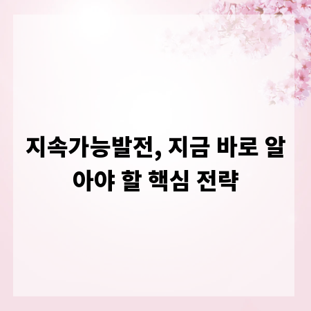 지속가능발전, 지금 바로 알아야 할 핵심 전략