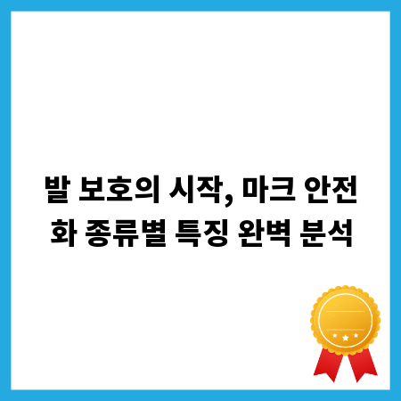 발 보호의 시작, 마크 안전화 종류별 특징 완벽 분석