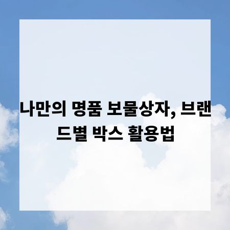 나만의 명품 보물상자, 브랜드별 박스 활용법