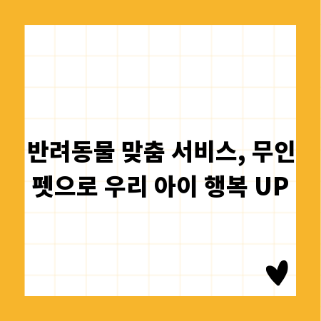 반려동물 맞춤 서비스, 무인펫으로 우리 아이 행복 UP