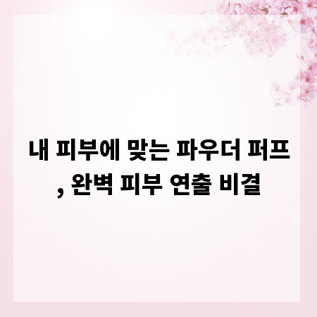 내 피부에 맞는 파우더 퍼프, 완벽 피부 연출 비결