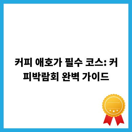 커피 애호가 필수 코스: 커피박람회 완벽 가이드