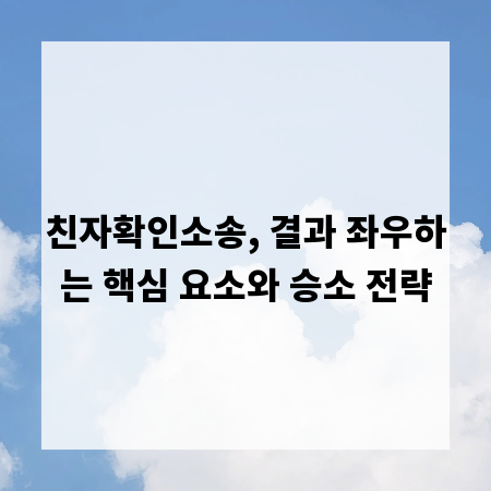 친자확인소송, 결과 좌우하는 핵심 요소와 승소 전략