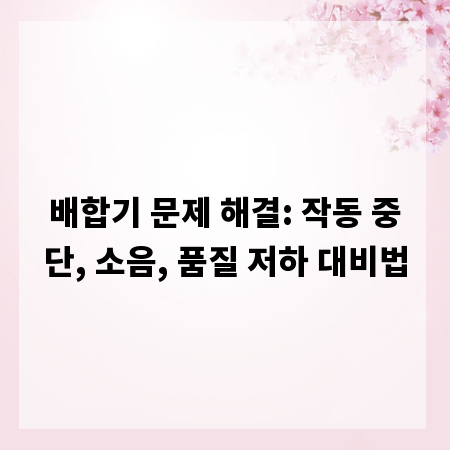 배합기 문제 해결: 작동 중단, 소음, 품질 저하 대비법
