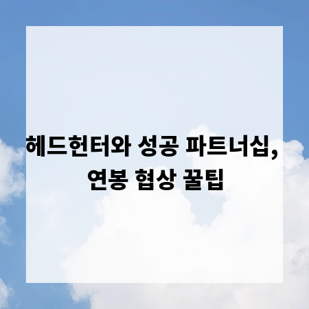 헤드헌터와 성공 파트너십, 연봉 협상 꿀팁