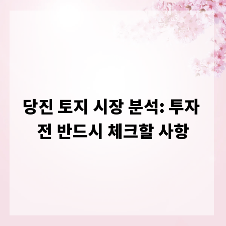 당진 토지 시장 분석: 투자 전 반드시 체크할 사항