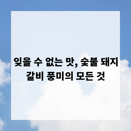 잊을 수 없는 맛, 숯불 돼지갈비 풍미의 모든 것