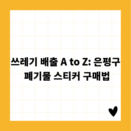 쓰레기 배출 A to Z: 은평구 폐기물 스티커 구매법