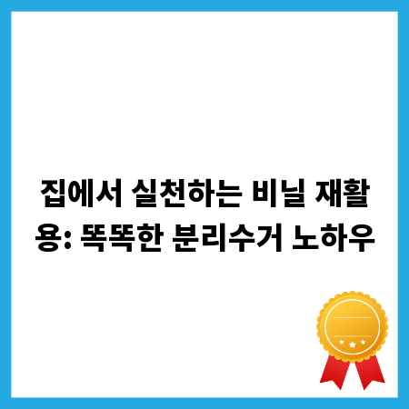 집에서 실천하는 비닐 재활용: 똑똑한 분리수거 노하우