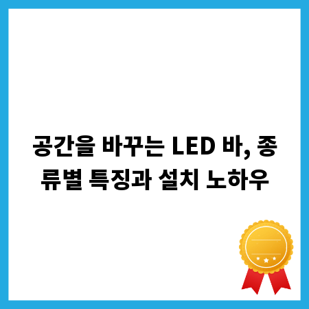 공간을 바꾸는 LED 바, 종류별 특징과 설치 노하우