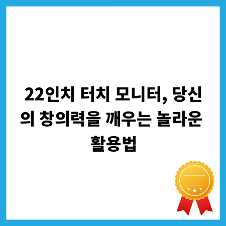 22인치 터치 모니터, 당신의 창의력을 깨우는 놀라운 활용법