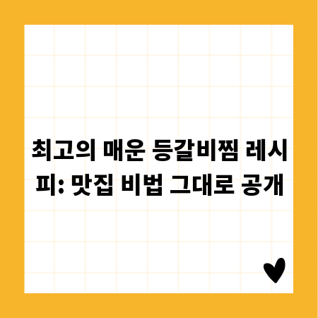 최고의 매운 등갈비찜 레시피: 맛집 비법 그대로 공개