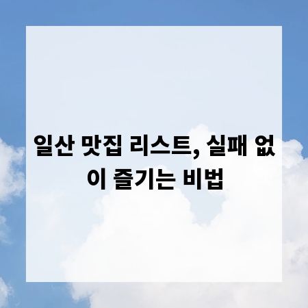 일산 맛집 리스트, 실패 없이 즐기는 비법