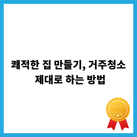 쾌적한 집 만들기, 거주청소 제대로 하는 방법