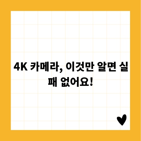 4K 카메라, 이것만 알면 실패 없어요!