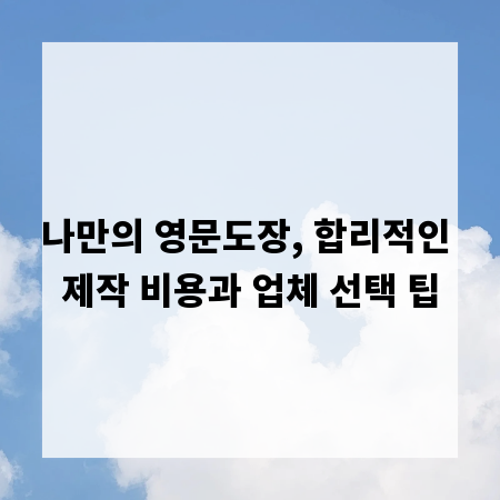 나만의 영문도장, 합리적인 제작 비용과 업체 선택 팁