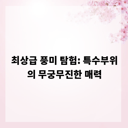 최상급 풍미 탐험: 특수부위의 무궁무진한 매력