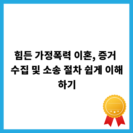 힘든 가정폭력 이혼, 증거 수집 및 소송 절차 쉽게 이해하기