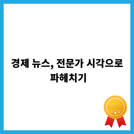 경제 뉴스, 전문가 시각으로 파헤치기