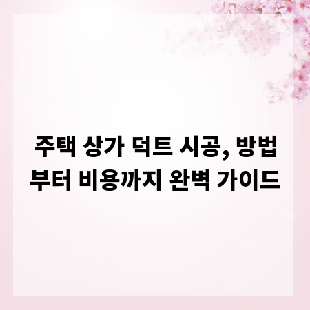 주택 상가 덕트 시공, 방법부터 비용까지 완벽 가이드