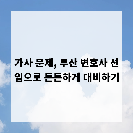 가사 문제, 부산 변호사 선임으로 든든하게 대비하기