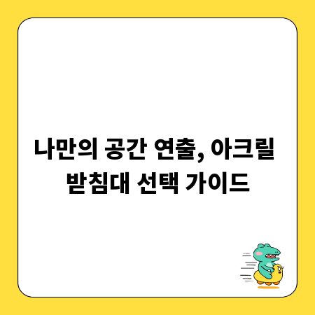 나만의 공간 연출, 아크릴 받침대 선택 가이드