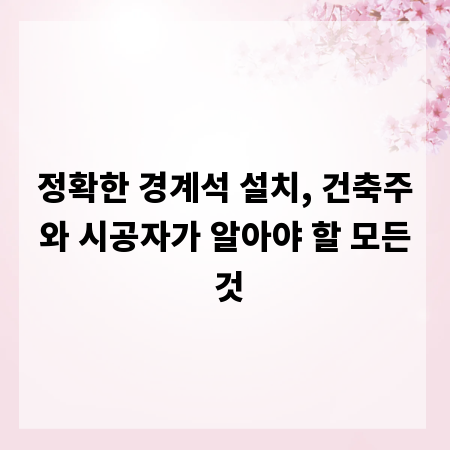 정확한 경계석 설치, 건축주와 시공자가 알아야 할 모든 것