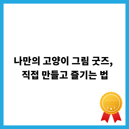 나만의 고양이 그림 굿즈, 직접 만들고 즐기는 법