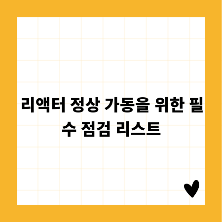 리액터 정상 가동을 위한 필수 점검 리스트