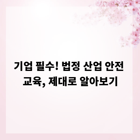 기업 필수! 법정 산업 안전 교육, 제대로 알아보기