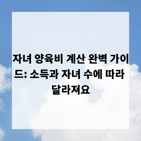 자녀 양육비 계산 완벽 가이드: 소득과 자녀 수에 따라 달라져요