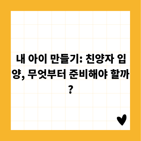 내 아이 만들기: 친양자 입양, 무엇부터 준비해야 할까?