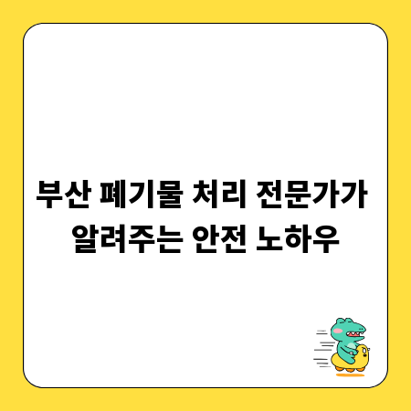 부산 폐기물 처리 전문가가 알려주는 안전 노하우