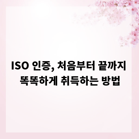 ISO 인증, 처음부터 끝까지 똑똑하게 취득하는 방법