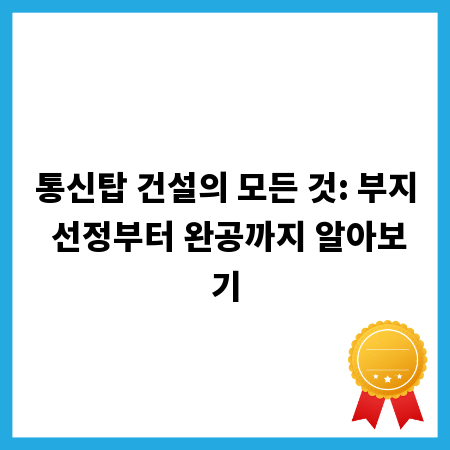 통신탑 건설의 모든 것: 부지 선정부터 완공까지 알아보기