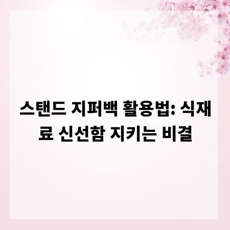 스탠드 지퍼백 활용법: 식재료 신선함 지키는 비결
